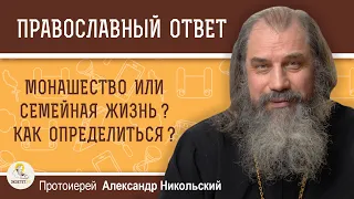 МОНАШЕСТВО ИЛИ СЕМЕЙНАЯ ЖИЗНЬ?  КАК ОПРЕДЕЛИТЬСЯ?  Протоиерей Александр Никольский