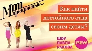 МОИ ПРЕКРАСНЫЕ... Павел Раков. Выпуск 3 «Как найти отца для ребёнка?»