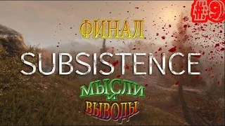 Subsistence Серия 9: Финал - мысли и выводы.