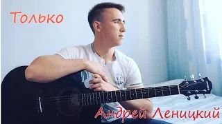 Леницкий Андрей - Только ( кавер Антон Деревцов)