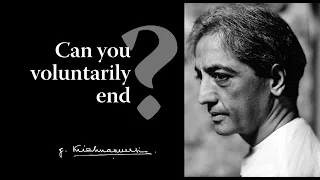 Can you voluntarily end? | Krishnamurti