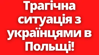 Які наслідки?! Трагічна ситуація з українцями в Польщі!