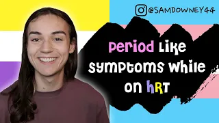 PERIOD LIKE SYMPTOMS WHILE ON HRT (AMAB to Non Binary)