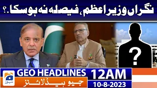 Geo News Headlines 12 AM | 𝐂𝐚𝐫𝐞𝐭𝐚𝐤𝐞𝐫 𝐏𝐫𝐢𝐦𝐞 𝐌𝐢𝐧𝐢𝐬𝐭𝐞𝐫, 𝐭𝐡𝐞 𝐝𝐞𝐜𝐢𝐬𝐢𝐨𝐧 𝐜𝐨𝐮𝐥𝐝 𝐧𝐨𝐭 𝐛𝐞 𝐦𝐚𝐝𝐞 | 10 August 2023