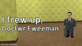 I frew up, Doctwr Fweeman