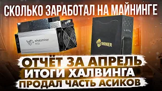 СКОЛЬКО ЗАРАБОТАЛ НА МАЙНИНГЕ ЗА АПРЕЛЬ | ИТОГИ ХАЛВИНГА | ПОЧЕМУ ПРОДАЛ ЧАСТЬ АСИКОВ