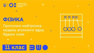 11 клас. Фізика. Протонно-нейтронна модель атомного ядра. Ядерні сили