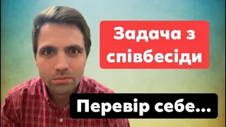 Задача з співбесіди на РОБОТУ...Перевір себе