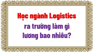 Học ngành Logistics ra trường làm gì, lương bao nhiêu?