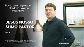 JESUS NOSSO SUMO PASTOR. PARTE 2 | Programa Falando ao Coração | Pr. Welton Lemos.