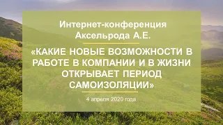 Аксельрод А.Е.«Какие возможности в работе в Компании и в жизни открывает период самоизоляции»4.04.20