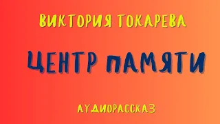 Аудиорассказ "ЦЕНТР ПАМЯТИ"/ВИКТОРИЯ ТОКАРЕВА