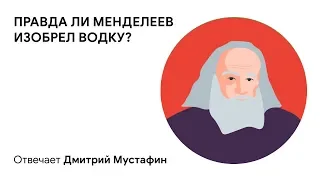 Правда ли Менделеев изобрел водку? Отвечает Дмитрий Мустафин