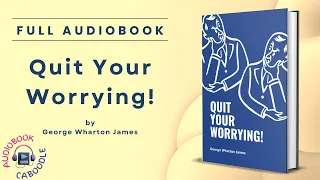 Quit Your Worrying by George Wharton James - Full Audiobook