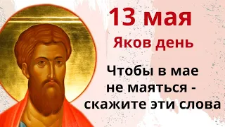 13 мая – Яков день. Оберегайте семью от бед и ссор, от долгов и болезней. Молитва на любой путь.