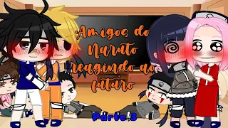 °•Amigos do Naruto reagindo ao futuro•°{Parte 3/3}[MY AU!](Shipps na descrição do canal)