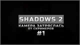 SHADOWS 2 #1 | У МЕНЯ АЖ КАМЕРА ЗАТРЯСЛАСЬ ОТ СКРИМЕРОВ