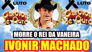 MORRE O REI DA VANEIRA IVONIR MACHADO FUNDADOR DOS GAROTOS DE OURO