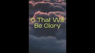 O That Will Be Glory