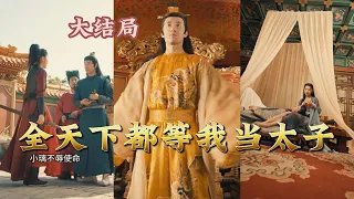 【全集完结】 《全天下都等我当太子》我居然穿越成了那个死于皇位争斗的纨绔皇子，这怎么行，既然来了，那就坐上那人上人#都市#男频#玄幻#短剧#热血#高清