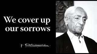 We cover up our sorrows | Krishnamurti