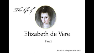 The Life of Elizabeth de Vere Daughter of Shakespeare Wife of Shakespeare or neither?  PART 2