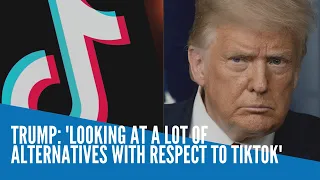 Trump: 'Looking at a lot of alternatives with respect to TikTok'