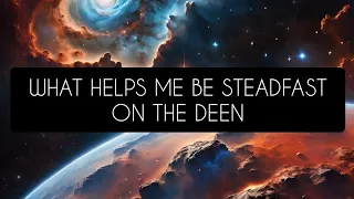 What Helps Me Be Steadfast On The Deen