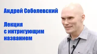 ИТиС'2018 - Андрей Соболевский - Лекция с интригующим названием