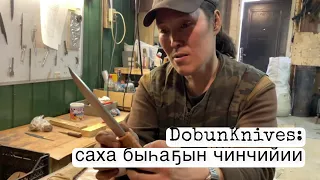 2 часть: Саха быһаҕын көрүҥнэрэ, чинчийиилэр/ DobunKnives кыһа кэпсиир/ особенности якутского ножа