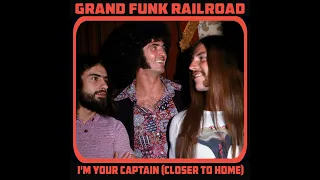 GRAND FUNK RAILROAD - I'M YOUR CAPTAIN (CLOSER TO HOME)