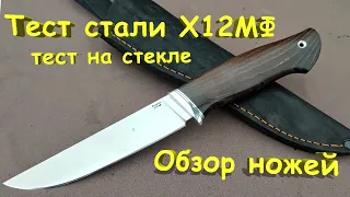 Тест стали Х12МФ! Обзор ножей! тест на стекле!