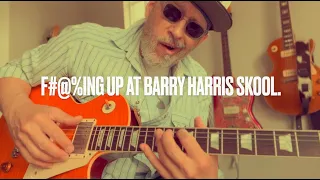 “ALL THE THINGS YOU’RE NOT” (HOW TO FAIL AT BARRY HARRIS SCHOOL: BLOW OFF PRACTICING)
