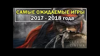 Самые ожидаемые игры. 2017 - 2018 года.