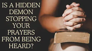 Is a Hidden Demon Keeping Your Prayers From Being Heard?