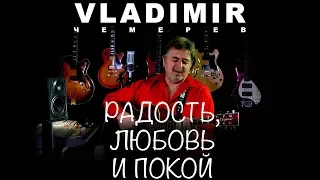 ВЛАДИМИР ЧЕМЕРЕВ - РАДОСТЬ, ЛЮБОВЬ И ПОКОЙ