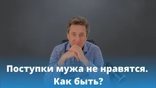 Поступки мужа не нравятся. Как быть? Николай Гришко