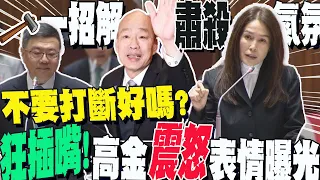 才說"不要打斷"下秒又插嘴?高金震怒"一表情"曝光｜舌戰卓榮泰"劍拔弩張"...韓院長"一招"輕鬆化解肅殺氣氛