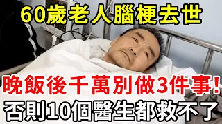 60歲老人腦梗去世！晚飯後千萬別做3件事！否則10個醫生都救不了，建議所有老人都看看【中老年講堂】