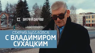 СТАРЫЙ ЩЕГЛОВСК С ВЛАДИМИРОМ СУХАЦКИМ