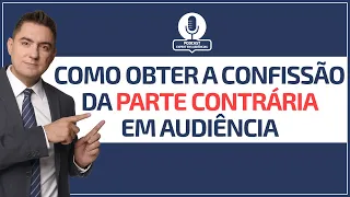 Como obter a confissão da parte contrária em audiência