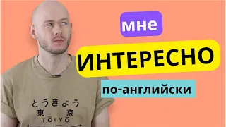 КАК СКАЗАТЬ ‘МНЕ ИНТЕРЕСНО …’ по-английски