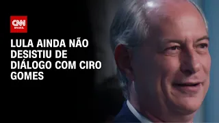 Lula ainda não desistiu de diálogo com Ciro Gomes | BASTIDORES CNN