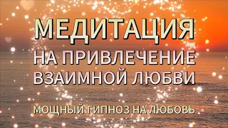 МЕДИТАЦИЯ НА ПРИВЛЕЧЕНИЕ ЛЮБИМОГО ЧЕЛОВЕКА, ИДЕАЛЬНОГО ПАРТНЕРА - ГИПНОЗ НА ВЗАИМНУЮ ЛЮБОВЬ