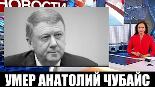 Срочно! Анатолий Чубайс умер в коме