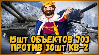 15 шт ОБЪЕКТОВ 703 против 30 шт КВ-2 - СПАСТИ КОРОЛЯ БИЛЛИ | World of Tanks