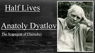 Half Lives: Anatoly Dyatlov, The Scapegoat of Chernobyl