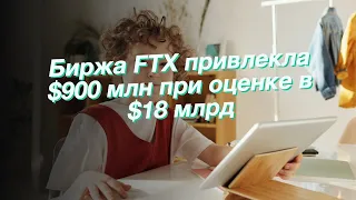 Биржа FTX привлекла $900 млн при оценке в $18 млрд