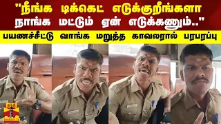 "நீங்க டிக்கெட் எடுக்குறீங்களா நாங்கமட்டும் ஏன் எடுக்கணும்"பயணச்சீட்டு வாங்கமறுத்த காவலரால் பரபரப்பு