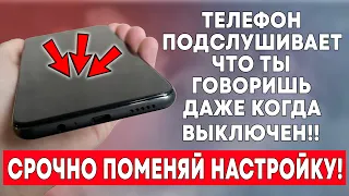 ТЕЛЕФОН ПОДСЛУШИВАЕТ ЧТО ТЫ ГОВОРИШЬ ДАЖЕ КОГДА ВЫКЛЮЧЕН! СРОЧНО ПОМЕНЯЙ ЭТУ НАСТРОЙКУ!